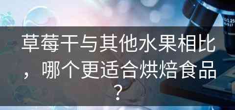 草莓干与其他水果相比，哪个更适合烘焙食品？